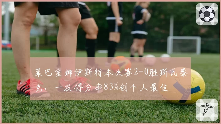 莱巴金娜伊斯特本决赛2-0胜斯瓦泰克,一发得分率83%创个人最佳