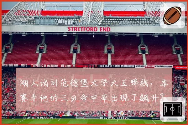 湖人试训范德堡大学大五锋线,本赛季他的三分命中率出现了飙升?