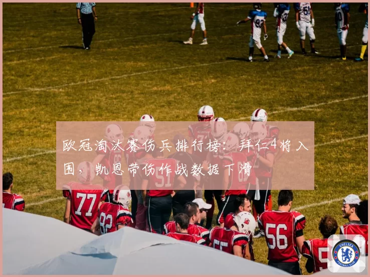 欧冠淘汰赛伤兵排行榜：拜仁4将入围，凯恩带伤作战数据下滑