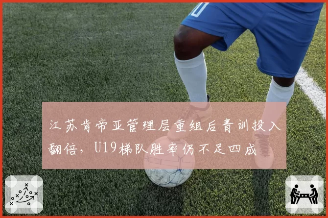 江苏肯帝亚管理层重组后青训投入翻倍，U19梯队胜率仍不足四成