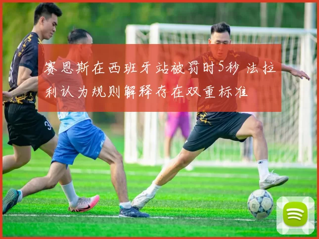 赛恩斯在西班牙站被罚时5秒 法拉利认为规则解释存在双重标准