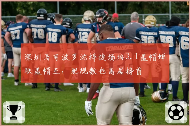 深圳马可波罗沈梓捷场均3.1盖帽蝉联盖帽王，犯规数也高居榜首