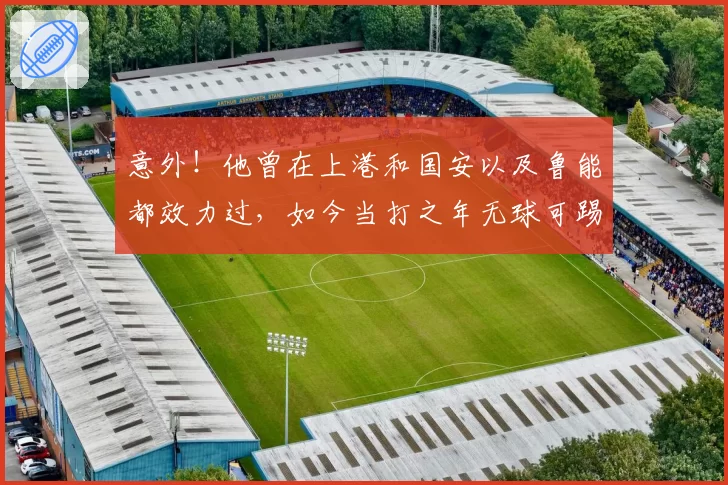 意外！他曾在上港和国安以及鲁能都效力过，如今当打之年无球可踢