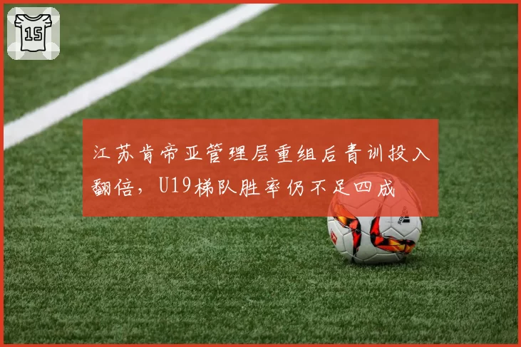 江苏肯帝亚管理层重组后青训投入翻倍，U19梯队胜率仍不足四成