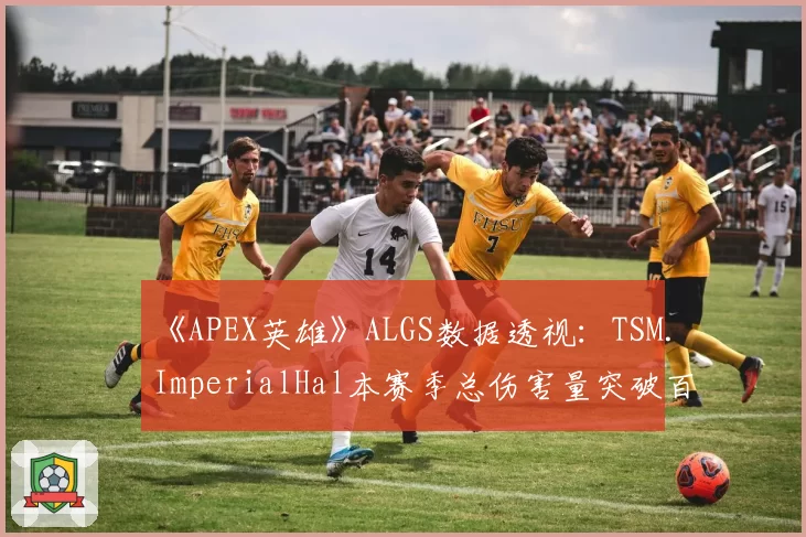 《APEX英雄》ALGS数据透视：TSM.ImperialHal本赛季总伤害量突破百万