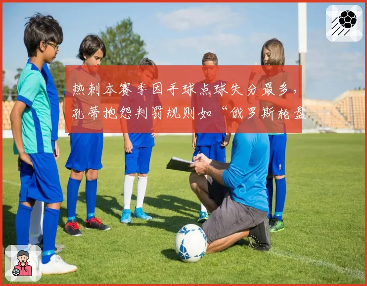 热刺本赛季因手球点球失分最多，孔蒂抱怨判罚规则如“俄罗斯轮盘”