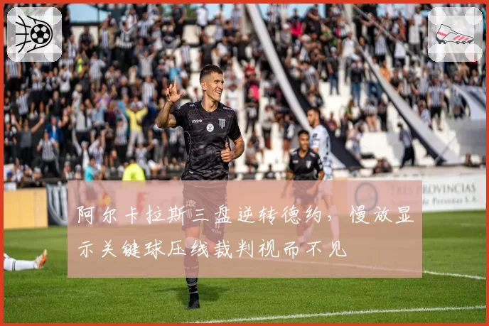 阿尔卡拉斯三盘逆转德约,慢放显示关键球压线裁判视而不见
