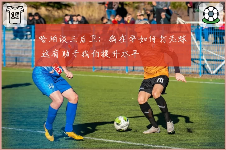 哈珀谈三后卫：我在学如何打无球 这有助于我们提升水平