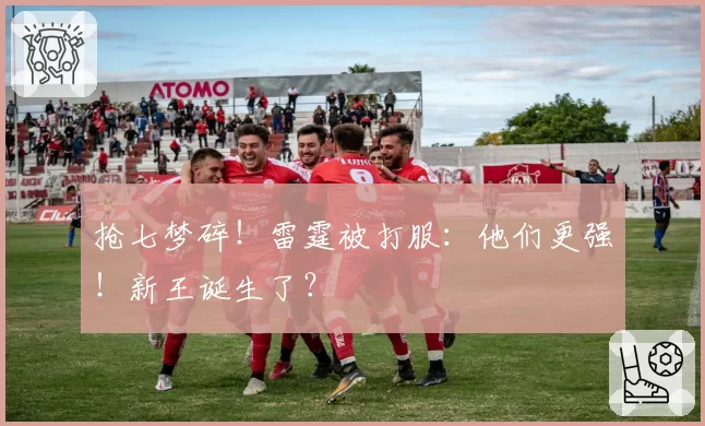 抢七梦碎！雷霆被打服：他们更强！新王诞生了？