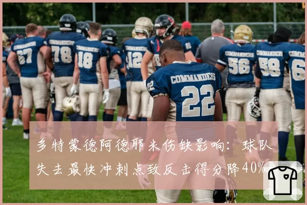 多特蒙德阿德耶米伤缺影响:球队失去最快冲刺点致反击得分降40%