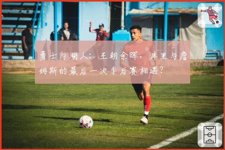 勇士与湖人：王朝余晖，库里与詹姆斯的最后一次季后赛相遇？