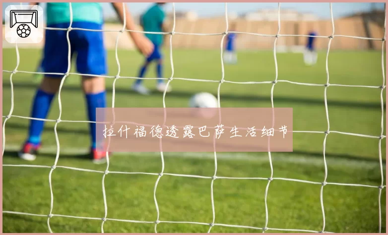 拉什福德透露巴萨生活细节