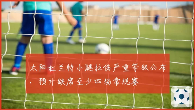 太阳杜兰特小腿拉伤严重等级公布,预计缺席至少四场常规赛