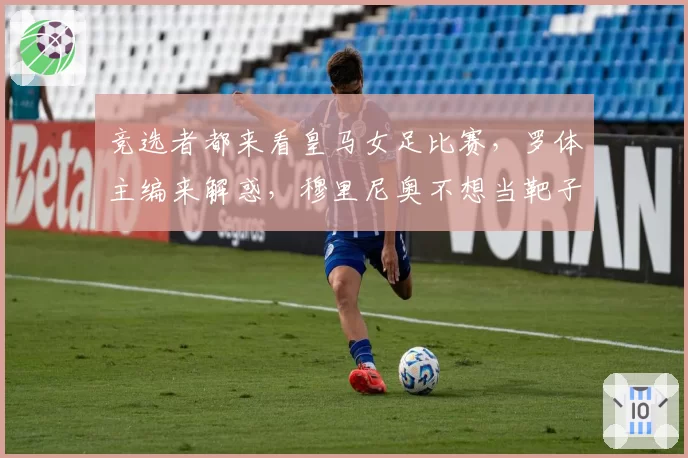 竞选者都来看皇马女足比赛，罗体主编来解惑，穆里尼奥不想当靶子