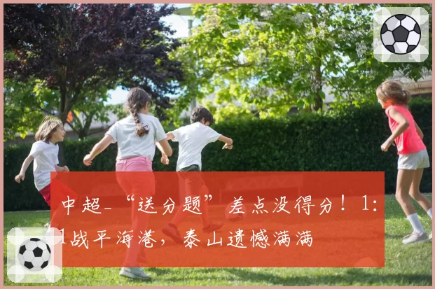 中超_“送分题”差点没得分！1：1战平海港，泰山遗憾满满