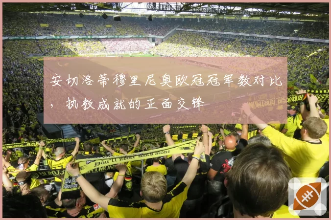 安切洛蒂穆里尼奥欧冠冠军数对比，执教成就的正面交锋