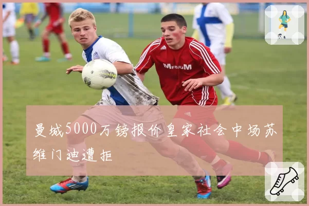 曼城5000万镑报价皇家社会中场苏维门迪遭拒