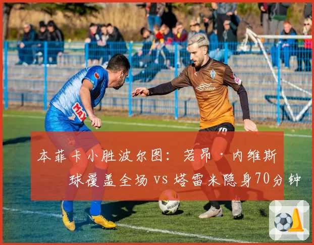 本菲卡小胜波尔图:若昂·内维斯传球覆盖全场 vs 塔雷米隐身70分钟