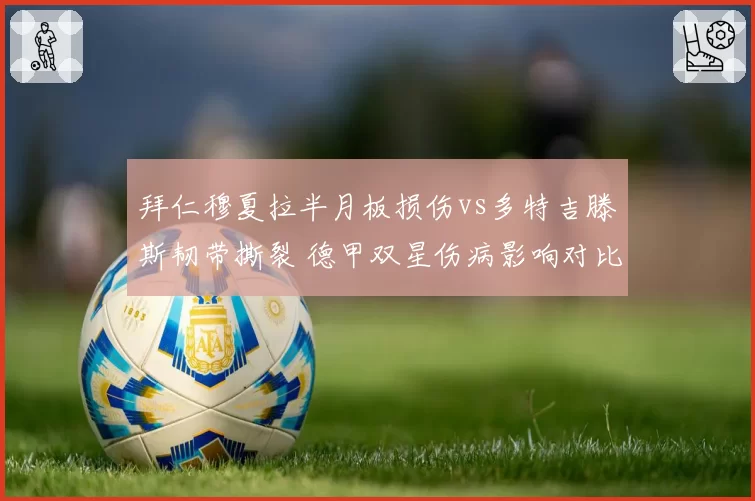 拜仁穆夏拉半月板损伤vs多特吉滕斯韧带撕裂 德甲双星伤病影响对比