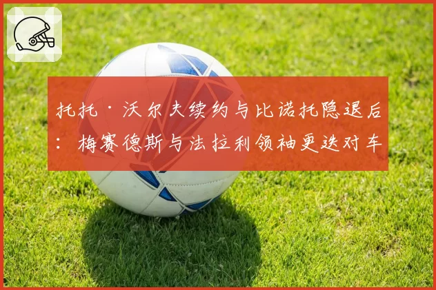 托托·沃尔夫续约与比诺托隐退后:梅赛德斯与法拉利领袖更迭对车队文化的重塑