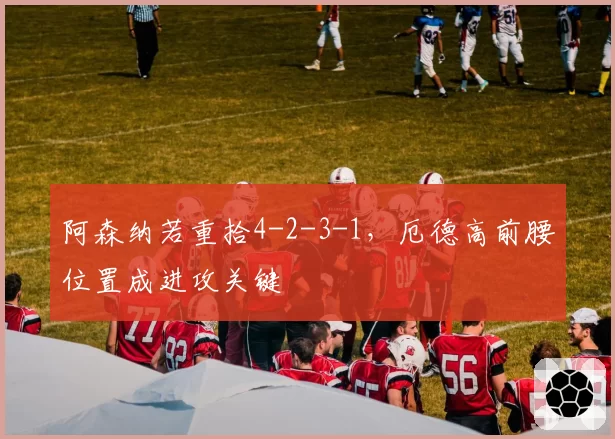 阿森纳若重拾4-2-3-1,厄德高前腰位置成进攻关键