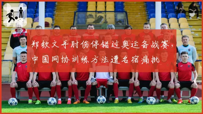 郑钦文手肘伤停错过奥运备战赛，中国网协训练方法遭名宿痛批